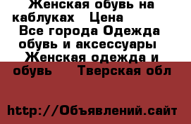 Женская обувь на каблуках › Цена ­ 1 000 - Все города Одежда, обувь и аксессуары » Женская одежда и обувь   . Тверская обл.